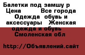 Балетки под замшу р39 › Цена ­ 200 - Все города Одежда, обувь и аксессуары » Женская одежда и обувь   . Смоленская обл.